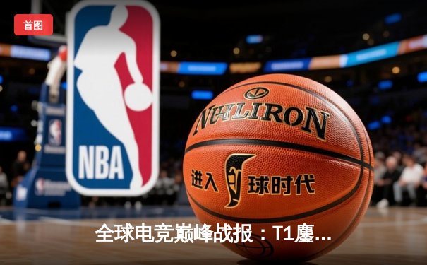 全球电竞巅峰战报：T1鏖战五局险胜JDG，Faker沙皇绝境定乾坤