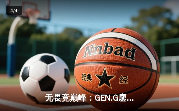 无畏竞巅峰：GEN.G鏖战五局力克T1，勇夺2024LCK春季赛总冠军 - 4
