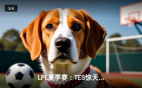 LPL夏季赛：TES惊天逆转击败JDG，Knight沙皇决胜团战定乾坤 - 2