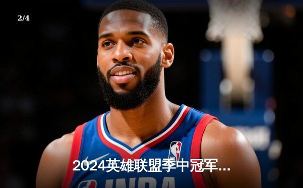 2024英雄联盟季中冠军赛数据盘点：LPL战队团战协同率达87%创纪录 - 2