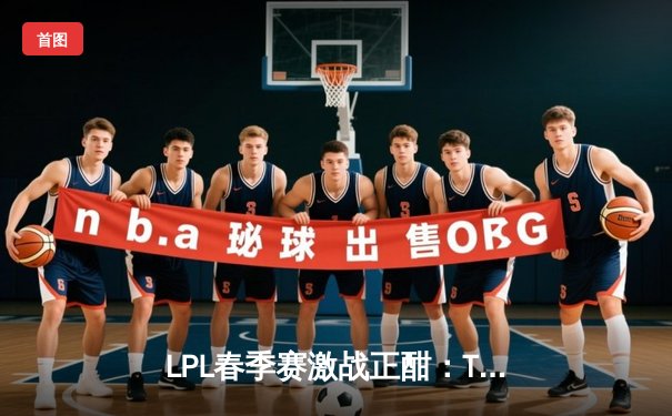 LPL春季赛激战正酣：TES让一追二击败JDG，Knight沙皇决胜局统治战场