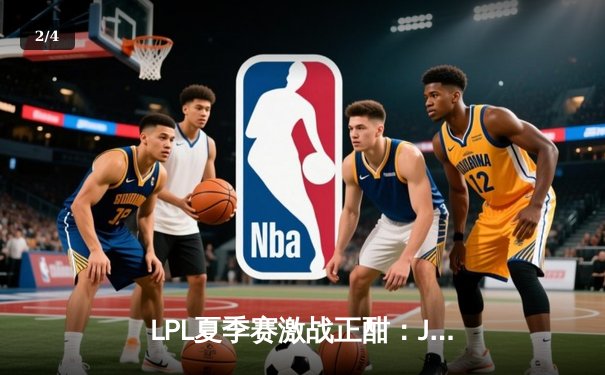 LPL夏季赛激战正酣：JDG横扫TES登顶积分榜，Knight沙皇豪取五杀引爆全场 - 2