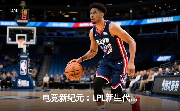 电竞新纪元：LPL新生代选手的崛起与代练平台生态变革 - 2