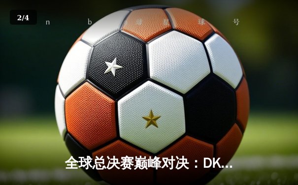 全球总决赛巅峰对决：DK鏖战五局憾负EDG，中国赛区重夺召唤师杯 - 2