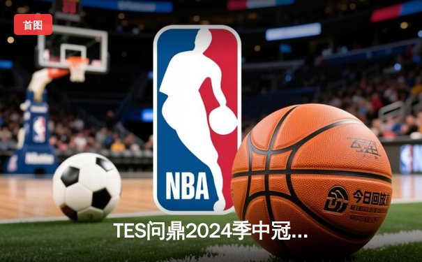 TES问鼎2024季中冠军赛！Knight超神发挥率队斩获MSI三连冠
