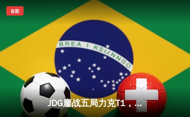 JDG鏖战五局力克T1，LPL赛区捍卫主场荣耀斩获季中冠军赛桂冠