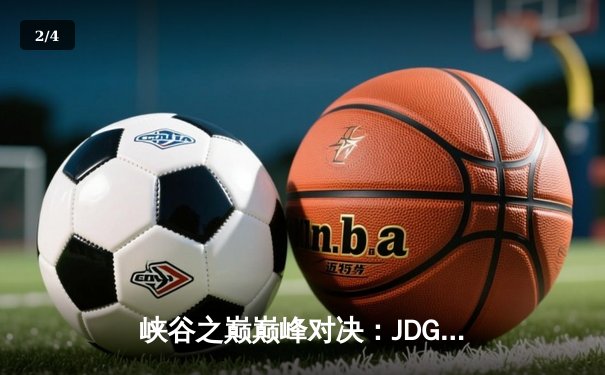 峡谷之巅巅峰对决：JDG鏖战五局险胜TES问鼎LPL春决 - 2