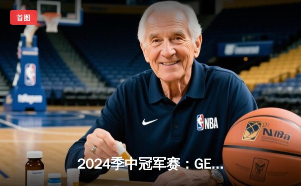 2024季中冠军赛：GEN鏖战五局力克BLG，Chovy沙皇绝境救主锁定决赛席位