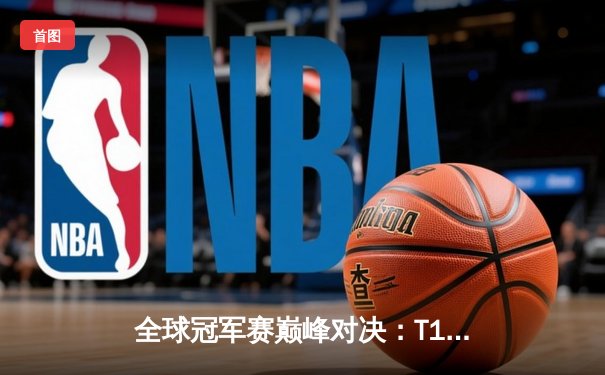 全球冠军赛巅峰对决：T1鏖战五局力克JDG，Faker沙皇绝境翻盘定乾坤